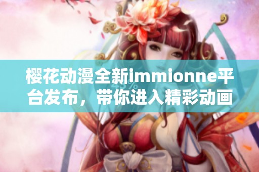 樱花动漫全新immionne平台发布，带你进入精彩动画世界