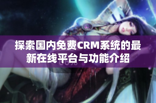 探索国内免费CRM系统的最新在线平台与功能介绍