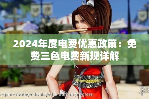 2024年度电费优惠政策：免费三色电费新规详解