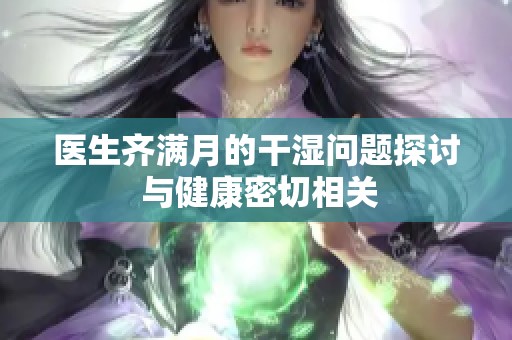 医生齐满月的干湿问题探讨 与健康密切相关