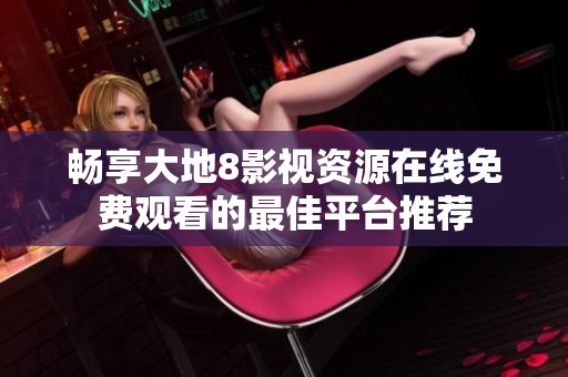 畅享大地8影视资源在线免费观看的最佳平台推荐