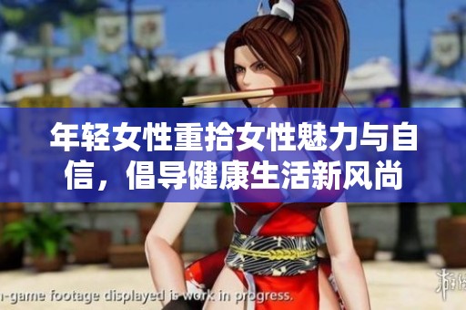 年轻女性重拾女性魅力与自信，倡导健康生活新风尚