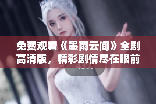 免费观看《墨雨云间》全剧高清版，精彩剧情尽在眼前