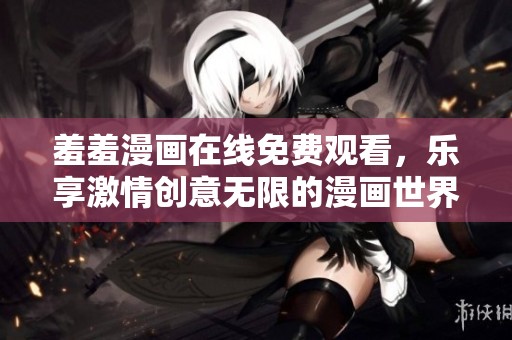 羞羞漫画在线免费观看，乐享激情创意无限的漫画世界