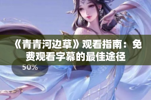 《青青河边草》观看指南：免费观看字幕的最佳途径