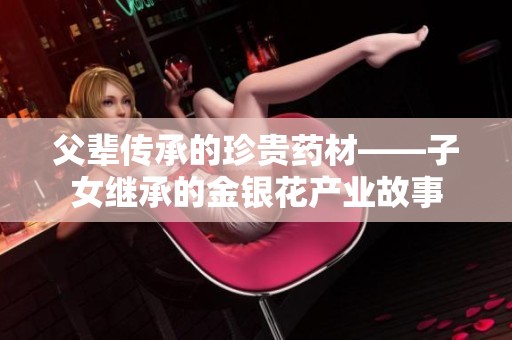 父辈传承的珍贵药材——子女继承的金银花产业故事