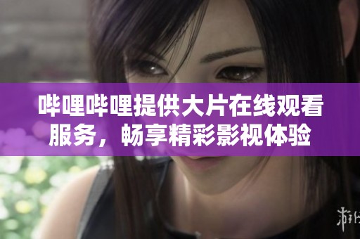 哔哩哔哩提供大片在线观看服务，畅享精彩影视体验
