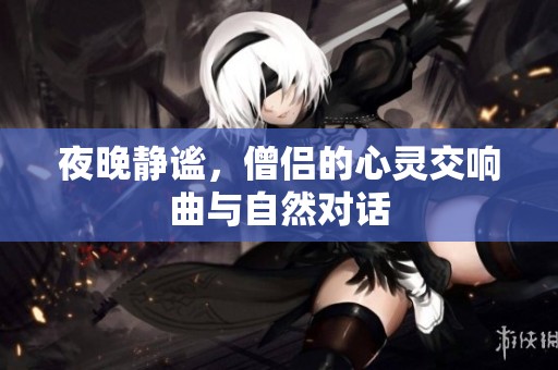 夜晚静谧，僧侣的心灵交响曲与自然对话