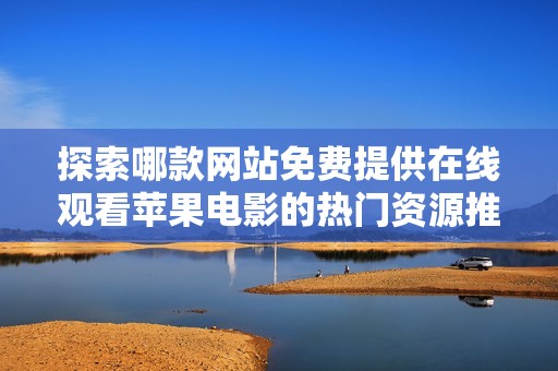 探索哪款网站免费提供在线观看苹果电影的热门资源推荐