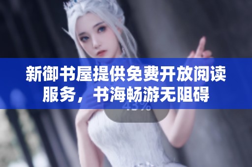 新御书屋提供免费开放阅读服务，书海畅游无阻碍