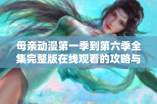 母亲动漫第一季到第六季全集完整版在线观看的攻略与资源分享