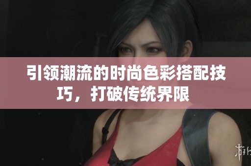 引领潮流的时尚色彩搭配技巧，打破传统界限 