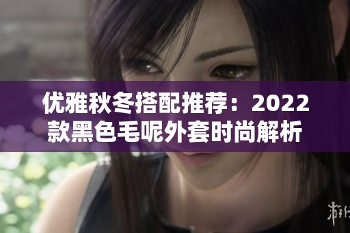 优雅秋冬搭配推荐：2022款黑色毛呢外套时尚解析