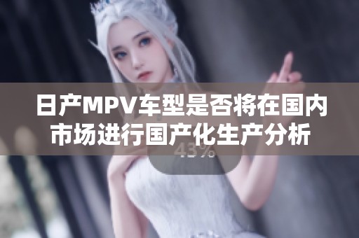 日产MPV车型是否将在国内市场进行国产化生产分析