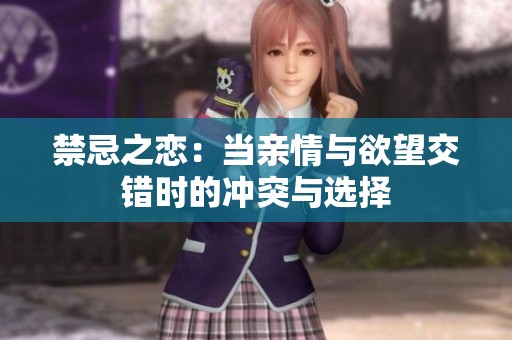 禁忌之恋：当亲情与欲望交错时的冲突与选择