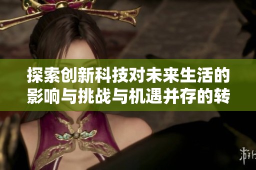 探索创新科技对未来生活的影响与挑战与机遇并存的转变