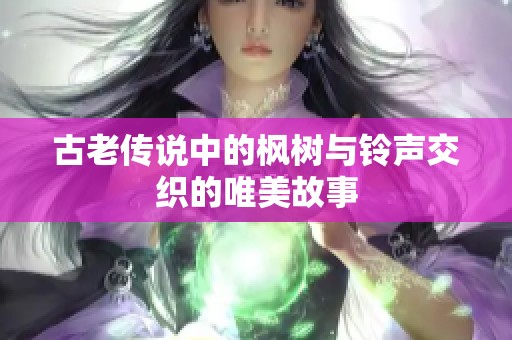 古老传说中的枫树与铃声交织的唯美故事