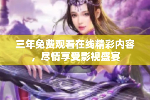 三年免费观看在线精彩内容，尽情享受影视盛宴