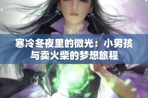 寒冷冬夜里的微光：小男孩与卖火柴的梦想旅程
