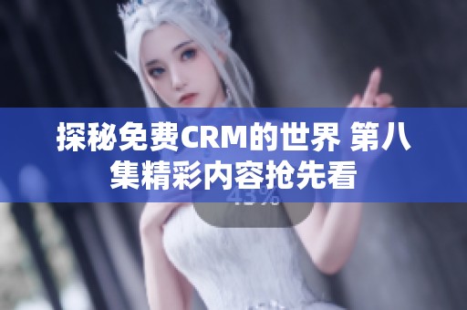 探秘免费CRM的世界 第八集精彩内容抢先看