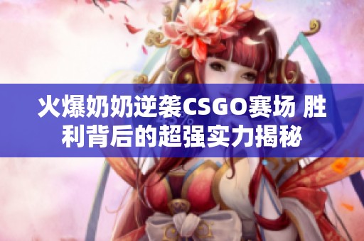 火爆奶奶逆袭CSGO赛场 胜利背后的超强实力揭秘