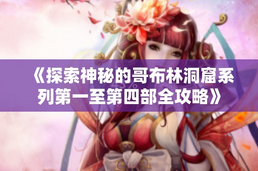 《探索神秘的哥布林洞窟系列第一至第四部全攻略》