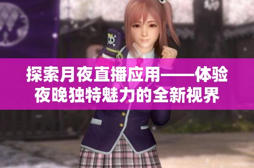 探索月夜直播应用——体验夜晚独特魅力的全新视界