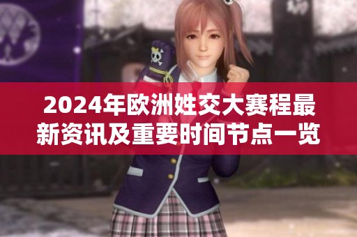 2024年欧洲姓交大赛程最新资讯及重要时间节点一览