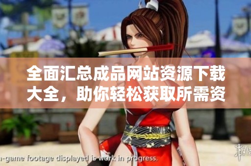 全面汇总成品网站资源下载大全，助你轻松获取所需资料