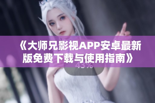 《大师兄影视APP安卓最新版免费下载与使用指南》