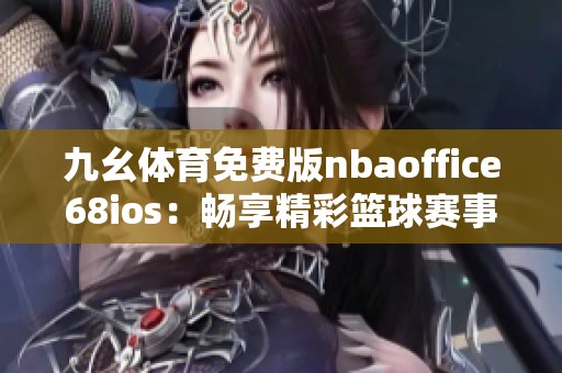 九幺体育免费版nbaoffice68ios：畅享精彩篮球赛事的最佳选择