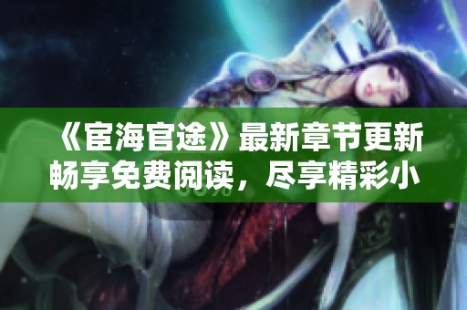 《宦海官途》最新章节更新畅享免费阅读，尽享精彩小说之旅