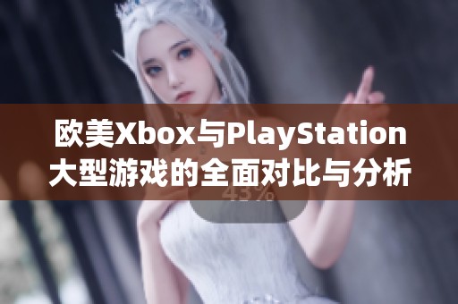 欧美Xbox与PlayStation大型游戏的全面对比与分析