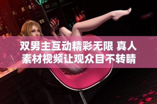 双男主互动精彩无限 真人素材视频让观众目不转睛