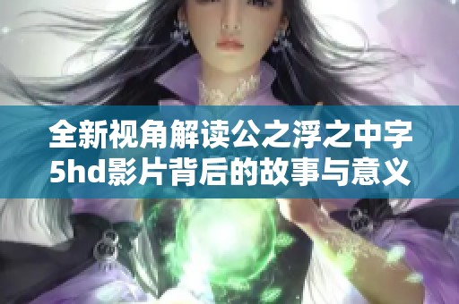 全新视角解读公之浮之中字5hd影片背后的故事与意义