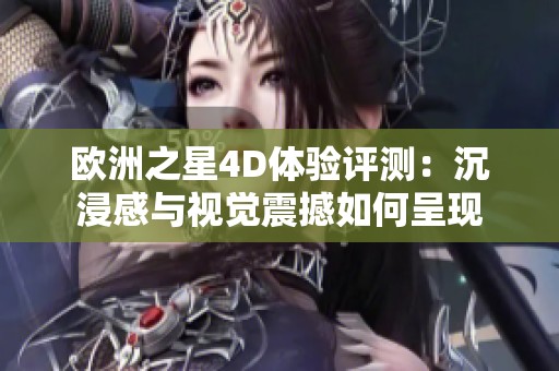 欧洲之星4D体验评测：沉浸感与视觉震撼如何呈现