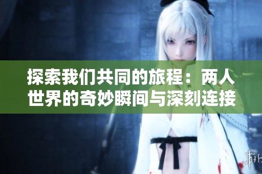 探索我们共同的旅程：两人世界的奇妙瞬间与深刻连接