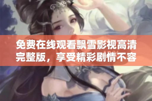 免费在线观看飘雪影视高清完整版，享受精彩剧情不容错过