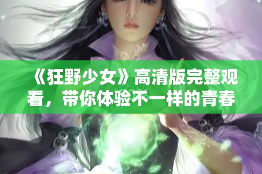 《狂野少女》高清版完整观看，带你体验不一样的青春故事