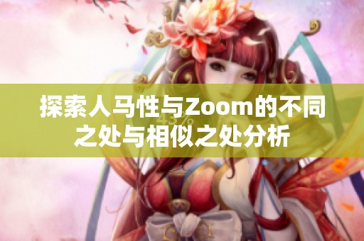 探索人马性与Zoom的不同之处与相似之处分析