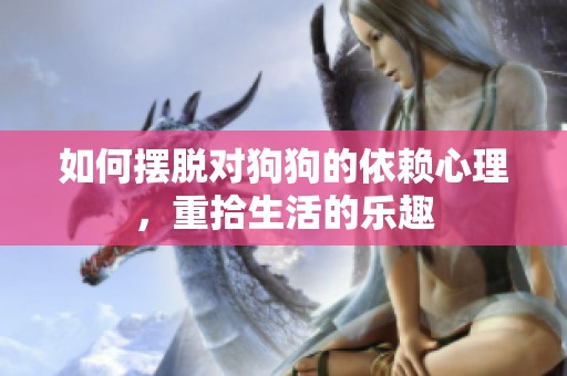 如何摆脱对狗狗的依赖心理，重拾生活的乐趣