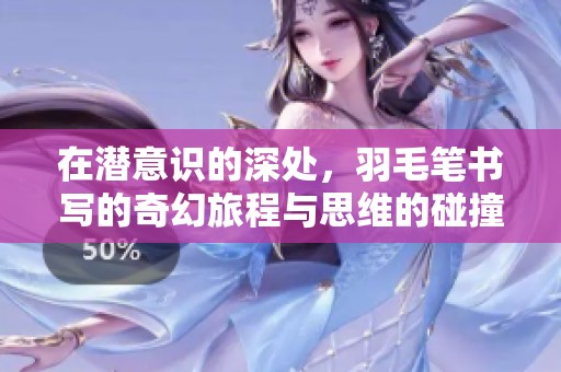 在潜意识的深处，羽毛笔书写的奇幻旅程与思维的碰撞