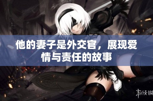 他的妻子是外交官，展现爱情与责任的故事