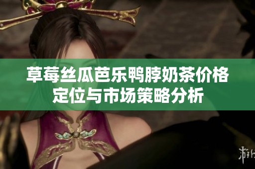 草莓丝瓜芭乐鸭脖奶茶价格定位与市场策略分析