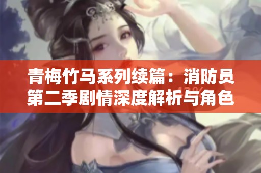 青梅竹马系列续篇：消防员第二季剧情深度解析与角色发展探索