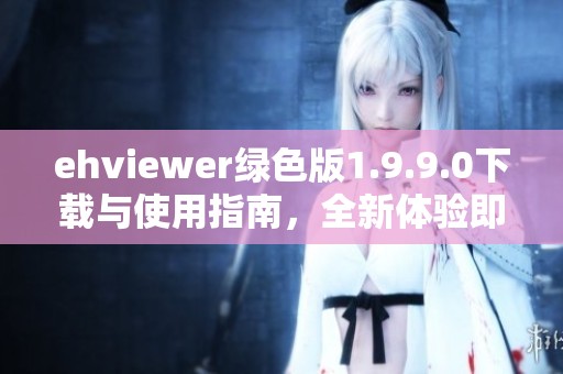 ehviewer绿色版1.9.9.0下载与使用指南，全新体验即刻开启