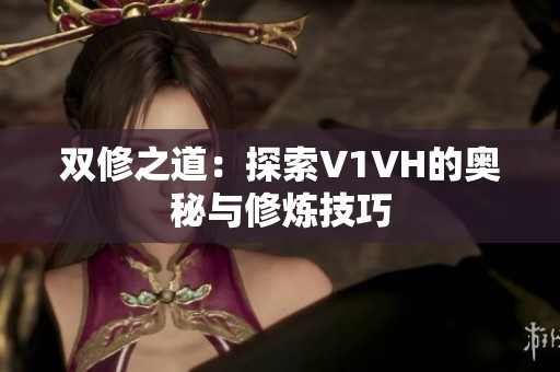 双修之道：探索V1VH的奥秘与修炼技巧