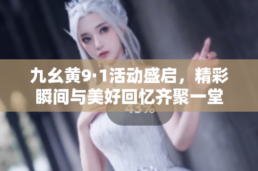 九幺黄9·1活动盛启，精彩瞬间与美好回忆齐聚一堂