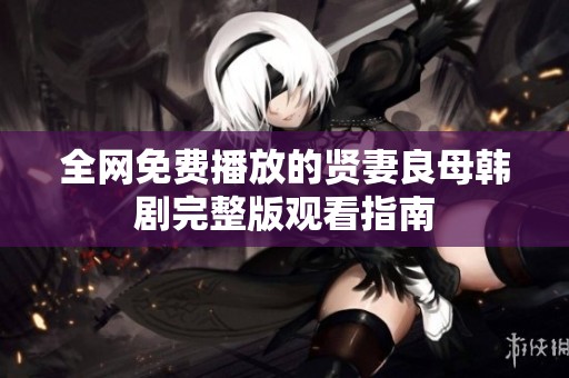 全网免费播放的贤妻良母韩剧完整版观看指南