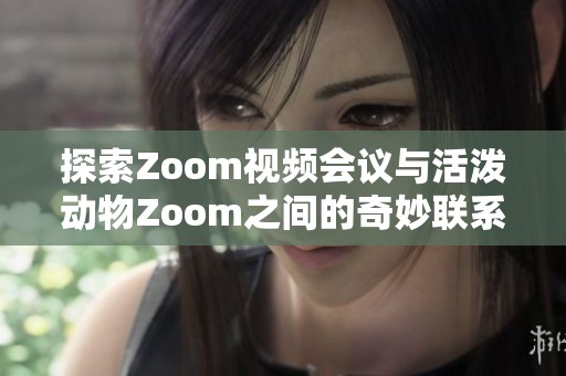 探索Zoom视频会议与活泼动物Zoom之间的奇妙联系